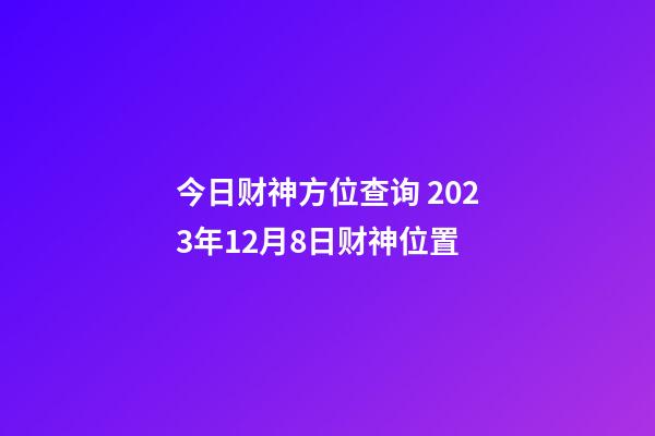 今日财神方位查询 2023年12月8日财神位置